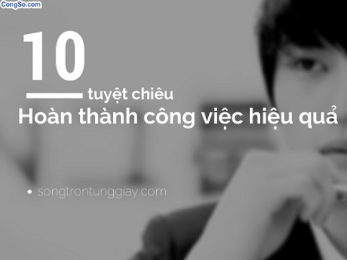 10 tuyệt chiêu hoàn thành công việc hiệu quả